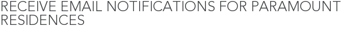 Receive Email Notifications for Paramount Residences