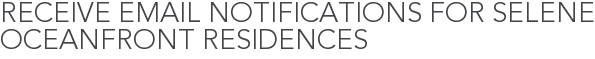 Receive Email Notifications for Selene Oceanfront Residences