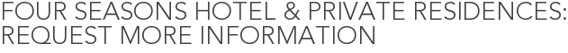 Four Seasons Hotel & Private Residences: Request More Information
