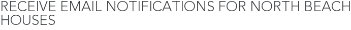 Receive Email Notifications for North Beach Houses