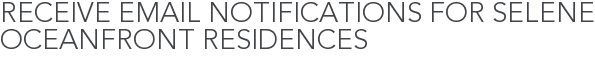 Receive Email Notifications for Selene Oceanfront Residences